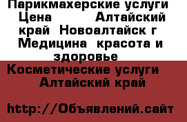 Парикмахерские услуги › Цена ­ 150 - Алтайский край, Новоалтайск г. Медицина, красота и здоровье » Косметические услуги   . Алтайский край